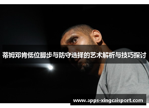 蒂姆邓肯低位脚步与防守选择的艺术解析与技巧探讨
