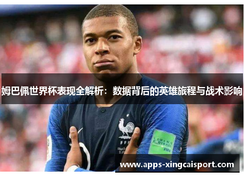 姆巴佩世界杯表现全解析：数据背后的英雄旅程与战术影响