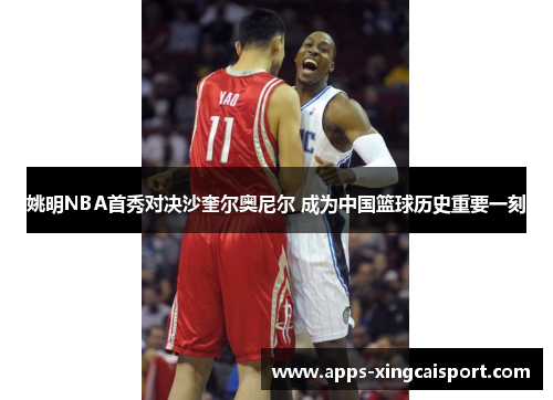 姚明NBA首秀对决沙奎尔奥尼尔 成为中国篮球历史重要一刻