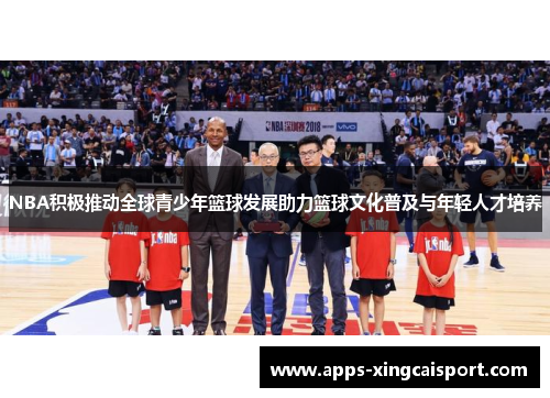 NBA积极推动全球青少年篮球发展助力篮球文化普及与年轻人才培养