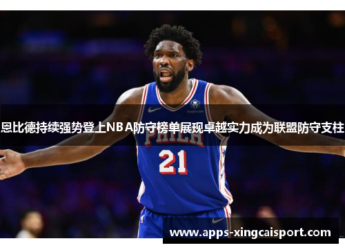 恩比德持续强势登上NBA防守榜单展现卓越实力成为联盟防守支柱