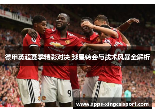 德甲英超赛季精彩对决 球星转会与战术风暴全解析