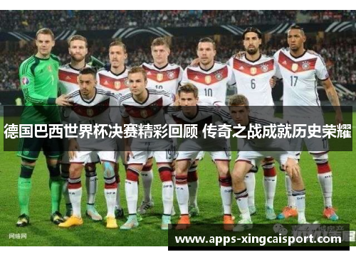 德国巴西世界杯决赛精彩回顾 传奇之战成就历史荣耀