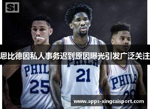 恩比德因私人事务迟到原因曝光引发广泛关注