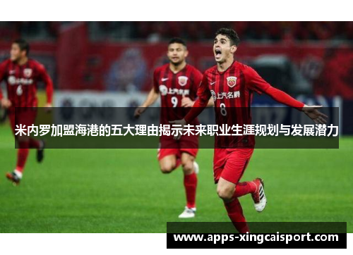 米内罗加盟海港的五大理由揭示未来职业生涯规划与发展潜力