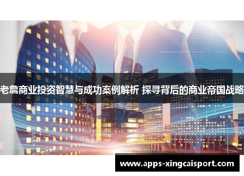 老詹商业投资智慧与成功案例解析 探寻背后的商业帝国战略
