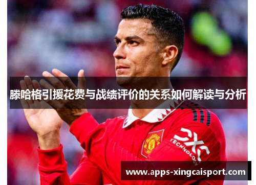 滕哈格引援花费与战绩评价的关系如何解读与分析
