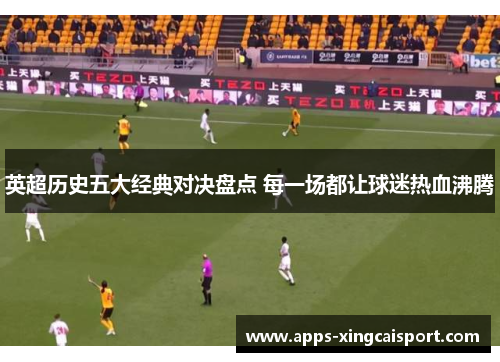 英超历史五大经典对决盘点 每一场都让球迷热血沸腾