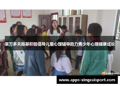 莱万多夫斯基积极倡导儿童心理辅导助力青少年心理健康成长