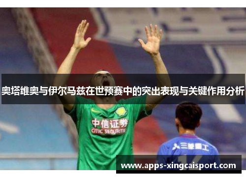 奥塔维奥与伊尔马兹在世预赛中的突出表现与关键作用分析