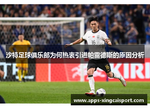 沙特足球俱乐部为何热衷引进帕雷德斯的原因分析
