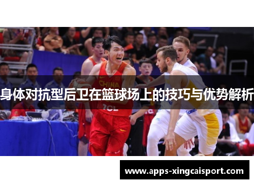 身体对抗型后卫在篮球场上的技巧与优势解析