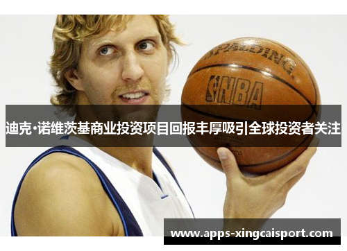 迪克·诺维茨基商业投资项目回报丰厚吸引全球投资者关注