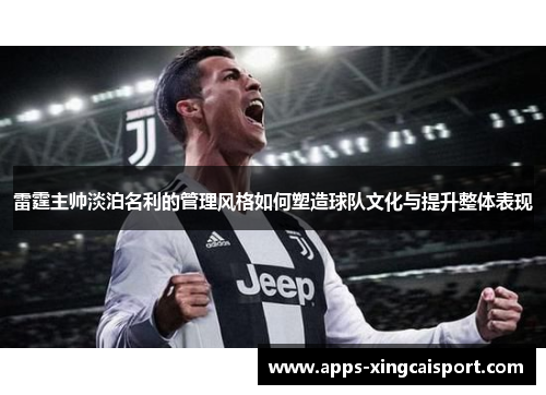 雷霆主帅淡泊名利的管理风格如何塑造球队文化与提升整体表现