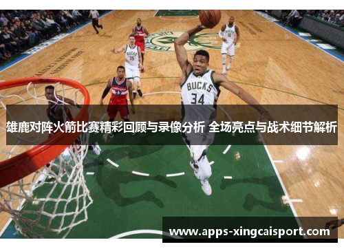 雄鹿对阵火箭比赛精彩回顾与录像分析 全场亮点与战术细节解析