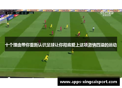 十个理由带你重新认识足球让你彻底爱上这项激情四溢的运动