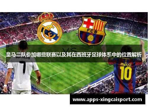 皇马二队参加哪些联赛以及其在西班牙足球体系中的位置解析