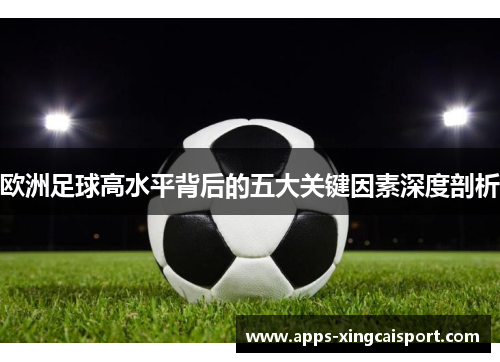 欧洲足球高水平背后的五大关键因素深度剖析