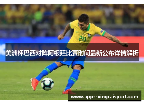 美洲杯巴西对阵阿根廷比赛时间最新公布详情解析