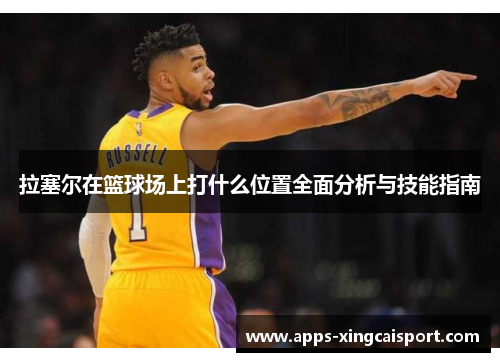 拉塞尔在篮球场上打什么位置全面分析与技能指南